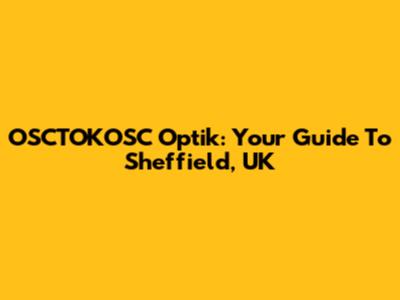 OSCTOKOSC Optik: Your Guide To Sheffield, UK