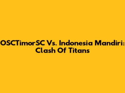 OSCTimorSC Vs. Indonesia Mandiri: Clash Of Titans
