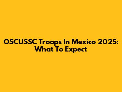 OSCUSSC Troops In Mexico 2025: What To Expect