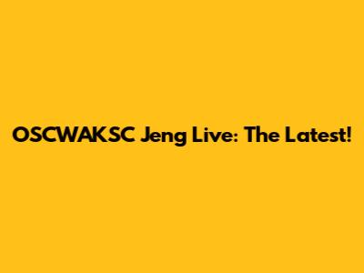 OSCWAKSC Jeng Live: The Latest!