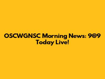 OSCWGNSC Morning News: 9@9 Today Live!