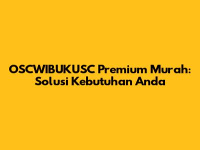 OSCWIBUKUSC Premium Murah: Solusi Kebutuhan Anda