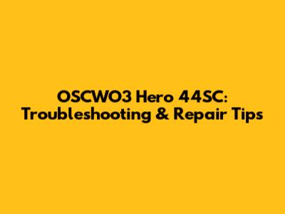 OSCWO3 Hero 44SC: Troubleshooting & Repair Tips