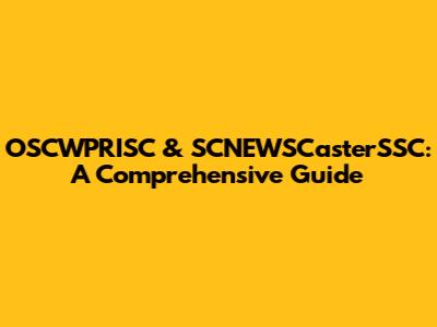 OSCWPRISC & SCNEWSCasterSSC: A Comprehensive Guide