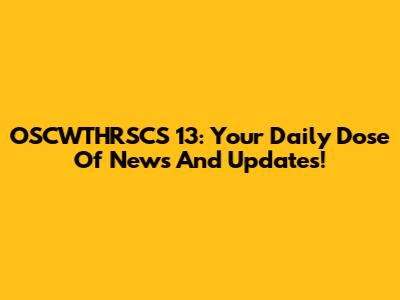 OSCWTHRSCS 13: Your Daily Dose Of News And Updates!