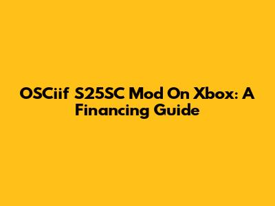 OSCiif S25SC Mod On Xbox: A Financing Guide