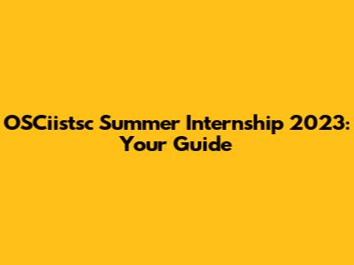 OSCiistsc Summer Internship 2023: Your Guide