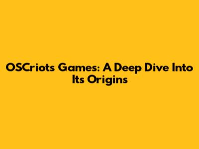 OSCriots Games: A Deep Dive Into Its Origins