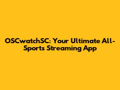 OSCwatchSC: Your Ultimate All-Sports Streaming App
