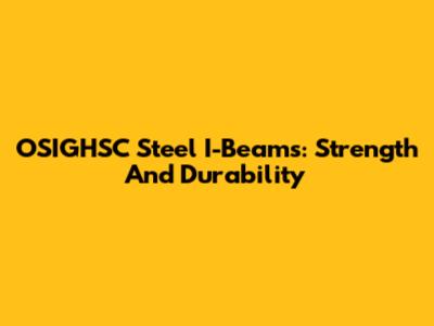 OSIGHSC Steel I-Beams: Strength And Durability