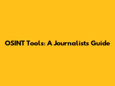 OSINT Tools: A Journalist's Guide