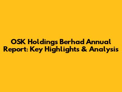OSK Holdings Berhad Annual Report: Key Highlights & Analysis