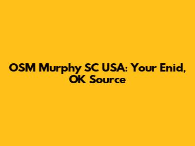 OSM Murphy SC USA: Your Enid, OK Source
