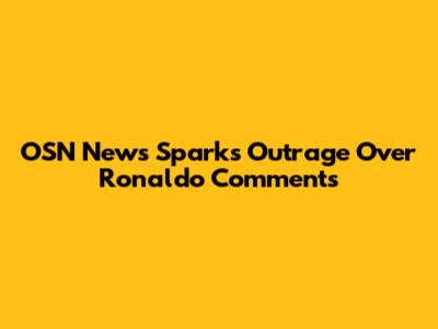 OSN News Sparks Outrage Over Ronaldo Comments