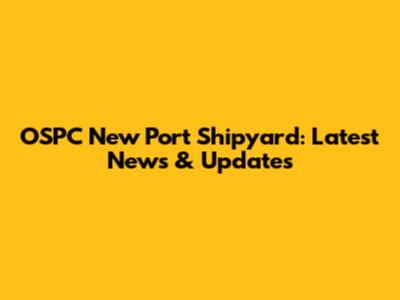OSPC New Port Shipyard: Latest News & Updates