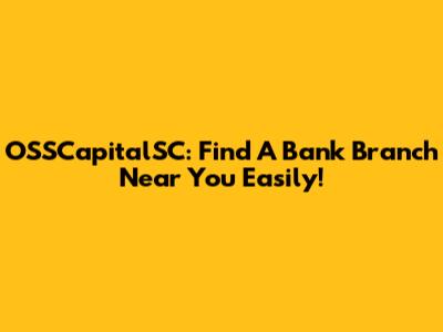 OSSCapitalSC: Find A Bank Branch Near You Easily!