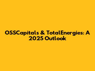 OSSCapitals & TotalEnergies: A 2025 Outlook