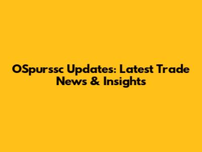 OSpurssc Updates: Latest Trade News & Insights