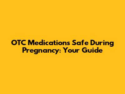 OTC Medications Safe During Pregnancy: Your Guide