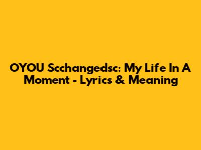OYOU Scchangedsc: My Life In A Moment - Lyrics & Meaning