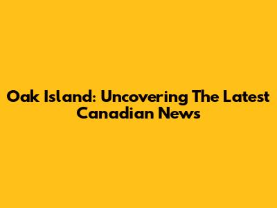 Oak Island: Uncovering The Latest Canadian News