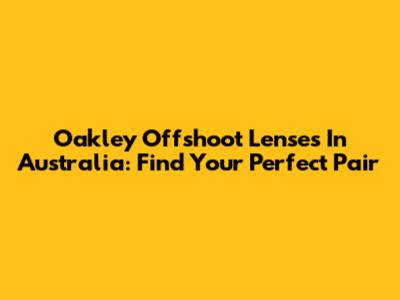 Oakley Offshoot Lenses In Australia: Find Your Perfect Pair