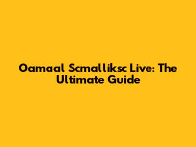 Oamaal Scmalliksc Live: The Ultimate Guide