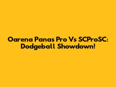Oarena Panas Pro Vs SCProSC: Dodgeball Showdown!