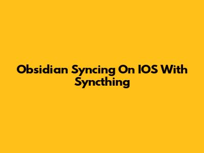 Obsidian Syncing On IOS With Syncthing
