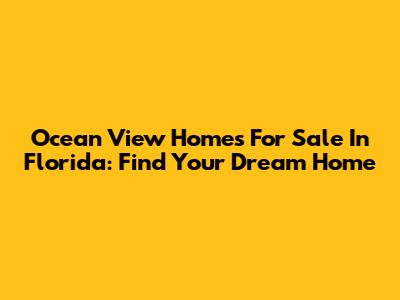 Ocean View Homes For Sale In Florida: Find Your Dream Home