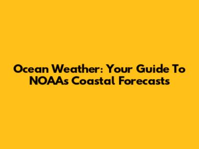 Ocean Weather: Your Guide To NOAA's Coastal Forecasts