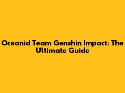 Oceanid Team Genshin Impact: The Ultimate Guide