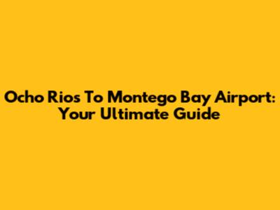 Ocho Rios To Montego Bay Airport: Your Ultimate Guide