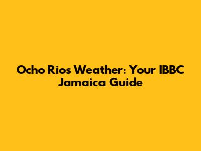 Ocho Rios Weather: Your IBBC Jamaica Guide
