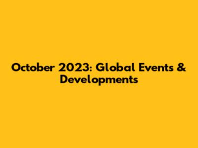 October 2023: Global Events & Developments