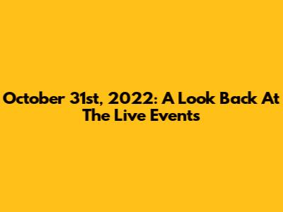 October 31st, 2022: A Look Back At The Live Events
