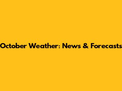 October Weather: News & Forecasts