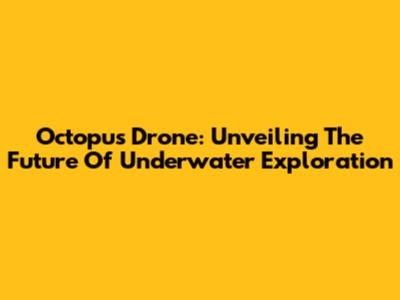Octopus Drone: Unveiling The Future Of Underwater Exploration