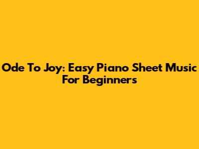 Ode To Joy: Easy Piano Sheet Music For Beginners