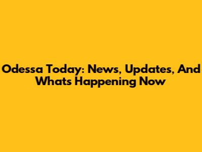 Odessa Today: News, Updates, And What's Happening Now