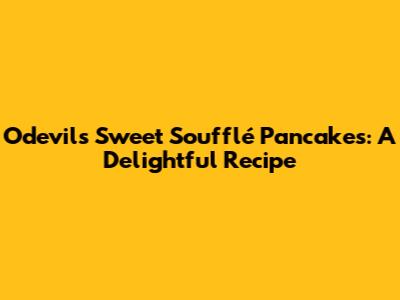 Odevil's Sweet Soufflé Pancakes: A Delightful Recipe