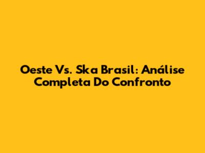 Oeste Vs. Ska Brasil: Análise Completa Do Confronto