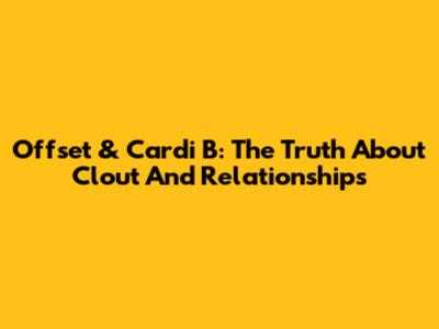 Offset & Cardi B: The Truth About Clout And Relationships