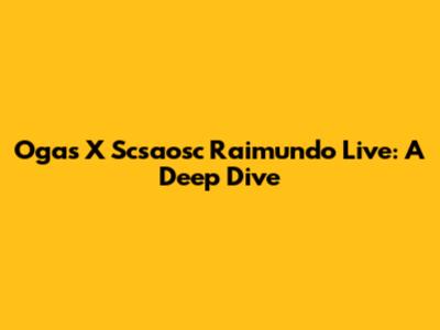 Ogas X Scsaosc Raimundo Live: A Deep Dive