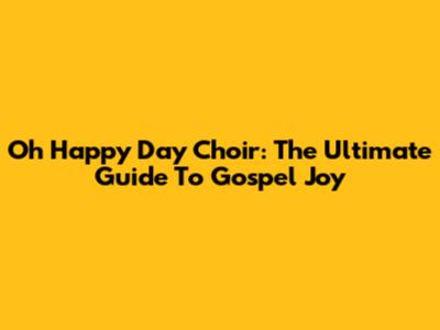 Oh Happy Day Choir: The Ultimate Guide To Gospel Joy