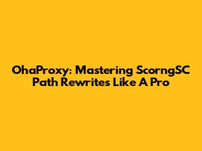 OhaProxy: Mastering ScorngSC Path Rewrites Like A Pro