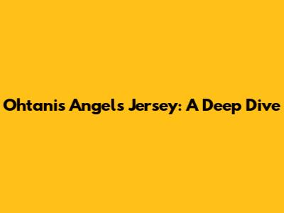 Ohtani's Angels Jersey: A Deep Dive