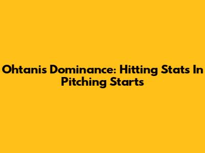 Ohtani's Dominance: Hitting Stats In Pitching Starts