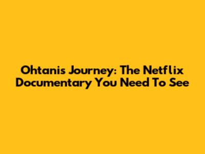 Ohtani's Journey: The Netflix Documentary You Need To See