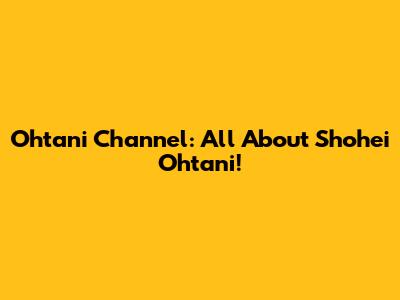 Ohtani Channel: All About Shohei Ohtani!